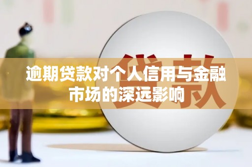 阿巴嘎旗逾期贷款对个人信用与金融市场的深远影响