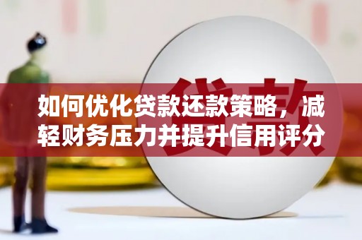 阿巴嘎旗如何优化贷款还款策略，减轻财务压力并提升信用评分