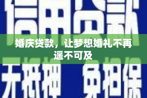 阿巴嘎旗婚庆贷款，让梦想婚礼不再遥不可及
