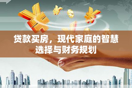 阿巴嘎旗贷款买房，现代家庭的智慧选择与财务规划