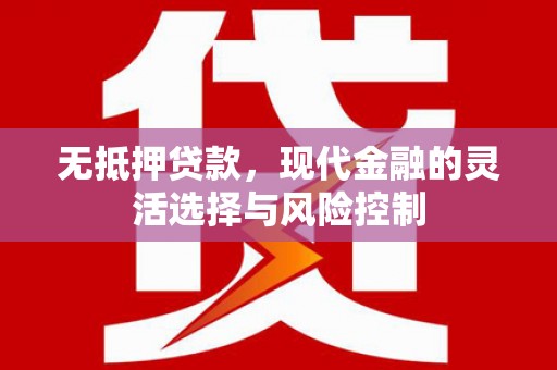 阿巴嘎旗无抵押贷款，现代金融的灵活选择与风险控制