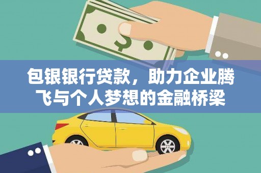阿巴嘎旗包银银行贷款，助力企业腾飞与个人梦想的金融桥梁