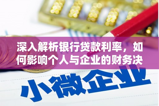 阿巴嘎旗深入解析银行贷款利率，如何影响个人与企业的财务决策