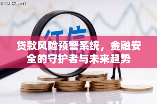 阿巴嘎旗贷款风险预警系统，金融安全的守护者与未来趋势