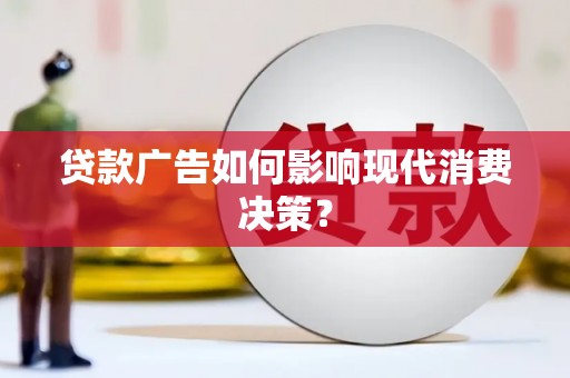 阿巴嘎旗贷款广告如何影响现代消费决策？