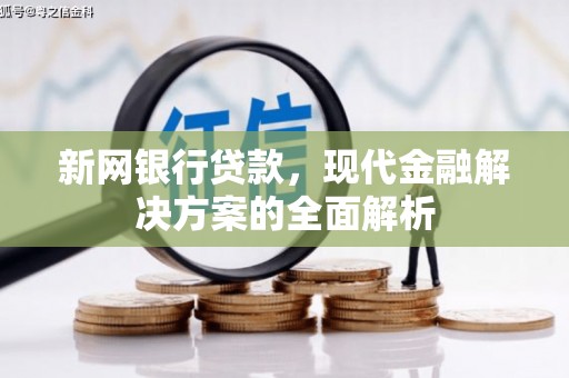 阿巴嘎旗新网银行贷款，现代金融解决方案的全面解析