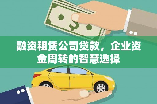 阿巴嘎旗融资租赁公司贷款，企业资金周转的智慧选择