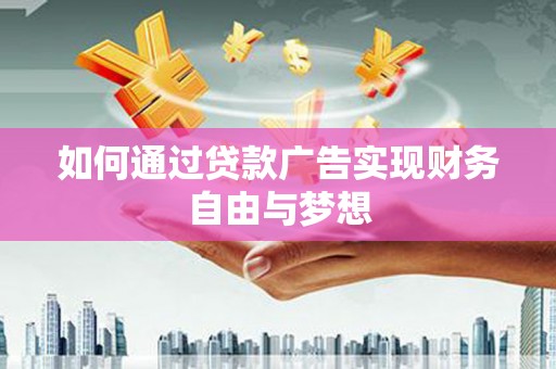 阿巴嘎旗如何通过贷款广告实现财务自由与梦想