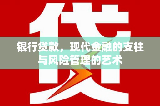 阿巴嘎旗银行贷款，现代金融的支柱与风险管理的艺术