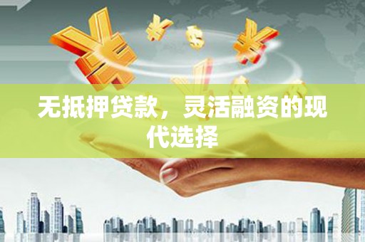 阿巴嘎旗无抵押贷款，灵活融资的现代选择