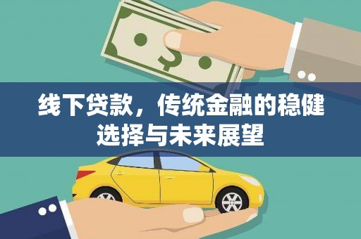 阿巴嘎旗线下贷款，传统金融的稳健选择与未来展望