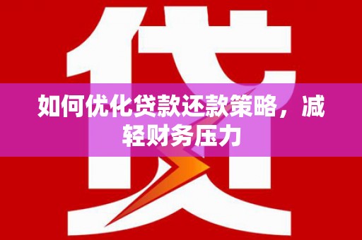 阿巴嘎旗如何优化贷款还款策略，减轻财务压力