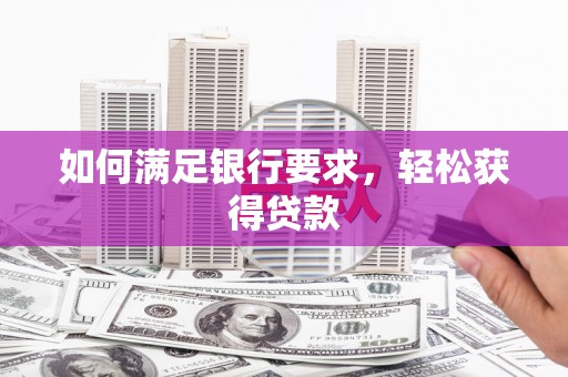 阿巴嘎旗如何满足银行要求，轻松获得贷款