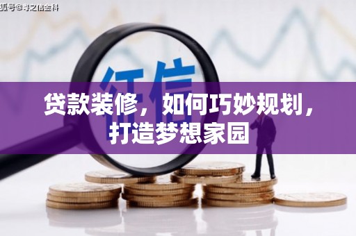 阿巴嘎旗贷款装修，如何巧妙规划，打造梦想家园