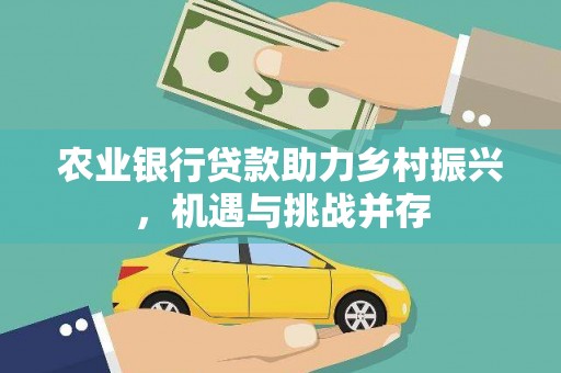 阿巴嘎旗农业银行贷款助力乡村振兴，机遇与挑战并存