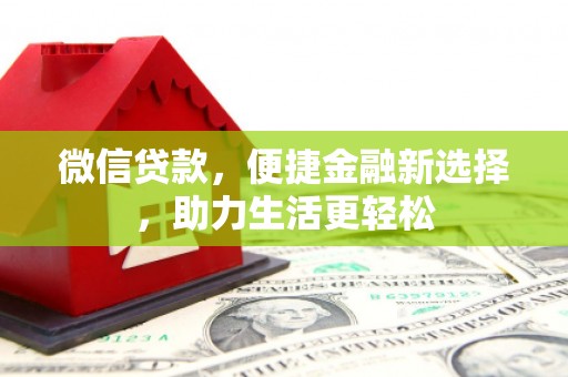 阿巴嘎旗微信贷款，便捷金融新选择，助力生活更轻松