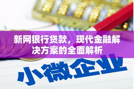 阿巴嘎旗新网银行贷款，现代金融解决方案的全面解析