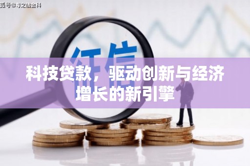 阿巴嘎旗科技贷款，驱动创新与经济增长的新引擎