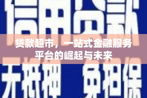 阿巴嘎旗贷款超市，一站式金融服务平台的崛起与未来