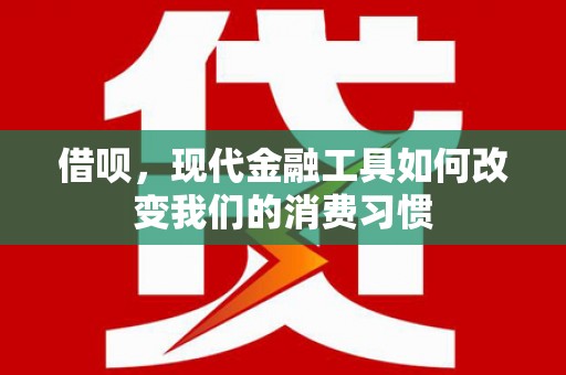 阿巴嘎旗借呗，现代金融工具如何改变我们的消费习惯