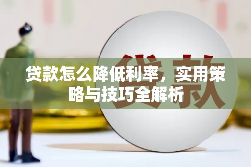 阿巴嘎旗贷款怎么降低利率，实用策略与技巧全解析