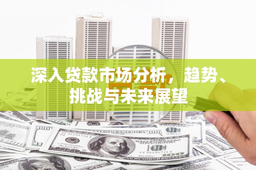 阿巴嘎旗深入贷款市场分析，趋势、挑战与未来展望