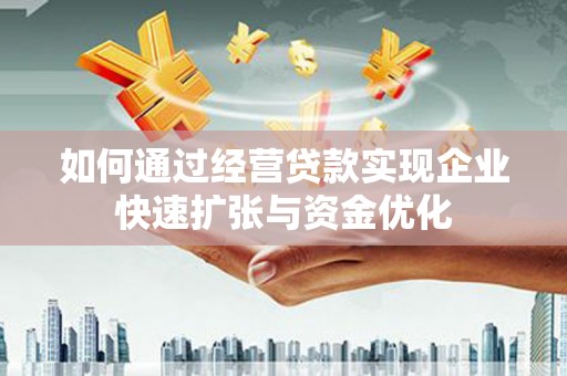 阿巴嘎旗如何通过经营贷款实现企业快速扩张与资金优化