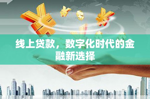 阿巴嘎旗线上贷款，数字化时代的金融新选择