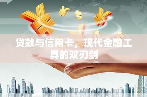 阿巴嘎旗贷款与信用卡，现代金融工具的双刃剑