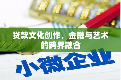 阿巴嘎旗贷款文化创作，金融与艺术的跨界融合