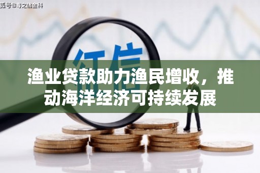 阿巴嘎旗渔业贷款助力渔民增收，推动海洋经济可持续发展