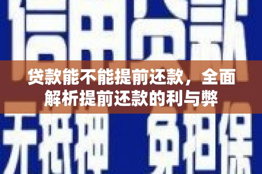 阿巴嘎旗贷款能不能提前还款，全面解析提前还款的利与弊