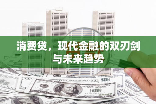 阿巴嘎旗消费贷，现代金融的双刃剑与未来趋势