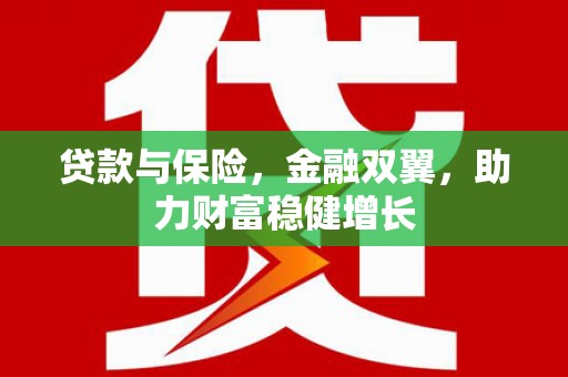 阿巴嘎旗贷款与保险，金融双翼，助力财富稳健增长