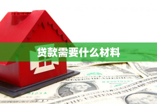 阿巴嘎旗贷款需要什么材料