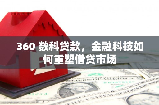 阿巴嘎旗360 数科贷款，金融科技如何重塑借贷市场