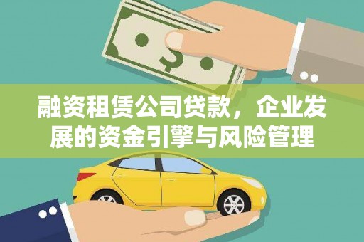 阿巴嘎旗融资租赁公司贷款，企业发展的资金引擎与风险管理
