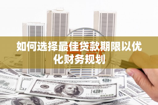 阿巴嘎旗如何选择最佳贷款期限以优化财务规划