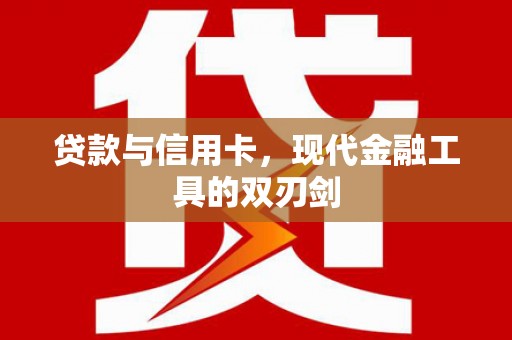 阿巴嘎旗贷款与信用卡，现代金融工具的双刃剑
