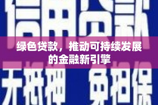 阿巴嘎旗绿色贷款，推动可持续发展的金融新引擎