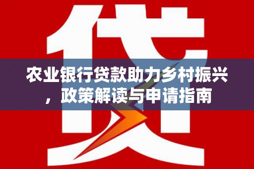 阿巴嘎旗农业银行贷款助力乡村振兴，政策解读与申请指南