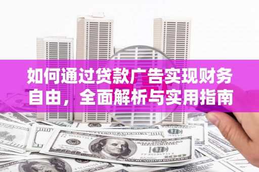 阿巴嘎旗如何通过贷款广告实现财务自由，全面解析与实用指南
