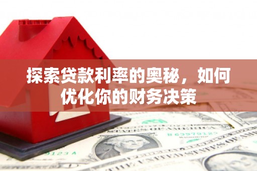 阿巴嘎旗探索贷款利率的奥秘，如何优化你的财务决策