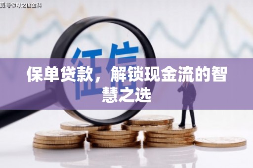 阿巴嘎旗保单贷款，解锁现金流的智慧之选