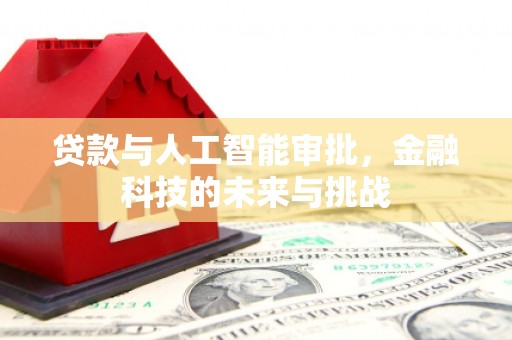阿巴嘎旗贷款与人工智能审批，金融科技的未来与挑战