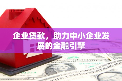 阿巴嘎旗企业贷款，助力中小企业发展的金融引擎