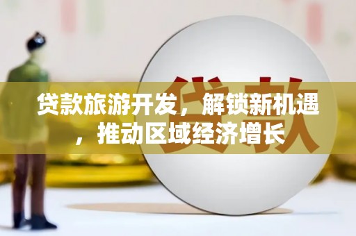阿巴嘎旗贷款旅游开发，解锁新机遇，推动区域经济增长