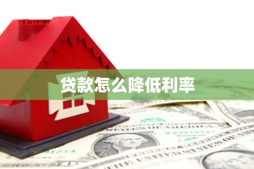阿巴嘎旗贷款怎么降低利率