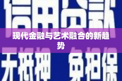 阿巴嘎旗现代金融与艺术融合的新趋势