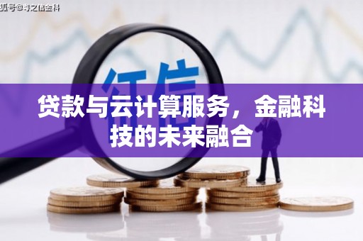 阿巴嘎旗贷款与云计算服务，金融科技的未来融合